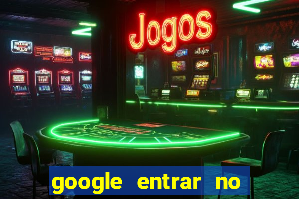 google entrar no jogo de c****