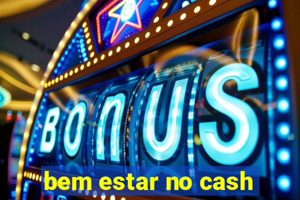 bem estar no cash