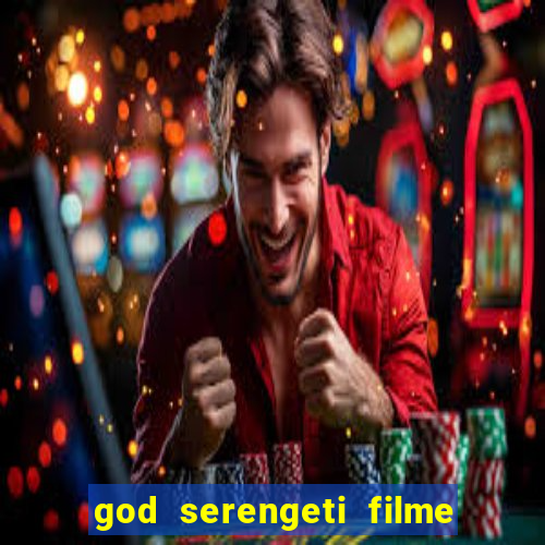 god serengeti filme completo dublado online