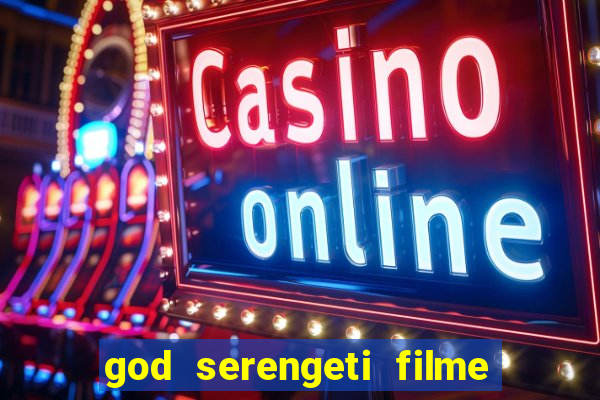 god serengeti filme completo dublado online