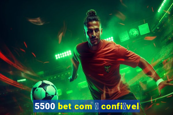 5500 bet com 茅 confi谩vel