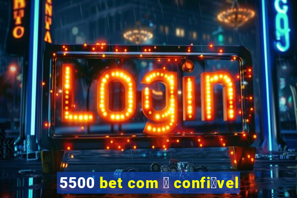 5500 bet com 茅 confi谩vel