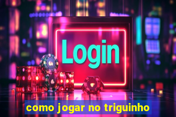 como jogar no triguinho