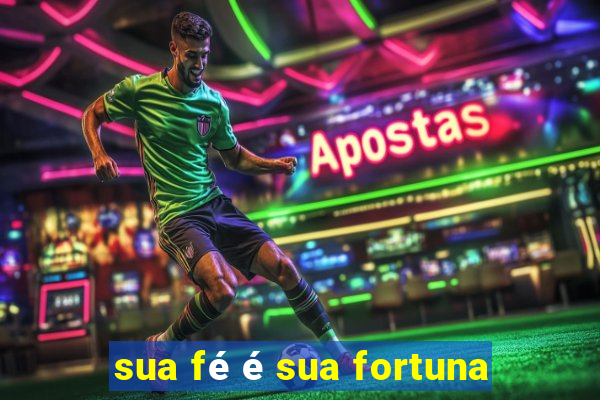 sua fé é sua fortuna