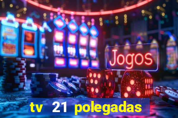 tv 21 polegadas casas bahia