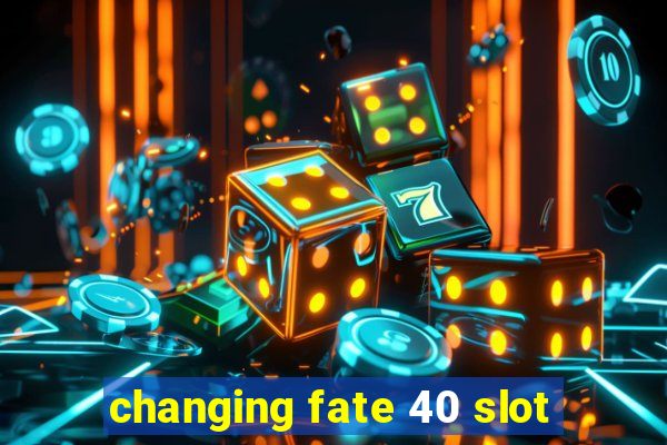 changing fate 40 slot