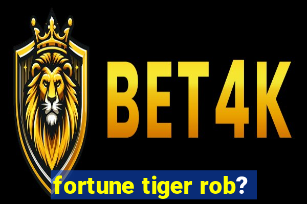 fortune tiger rob?