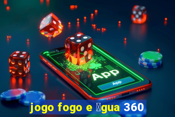 jogo fogo e 谩gua 360