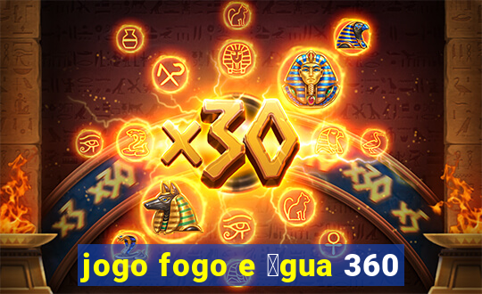 jogo fogo e 谩gua 360