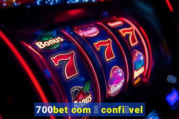 700bet com 茅 confi谩vel