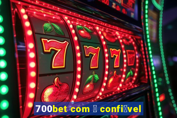 700bet com 茅 confi谩vel