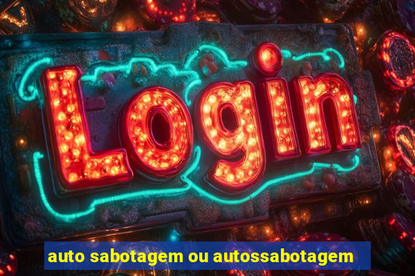 auto sabotagem ou autossabotagem