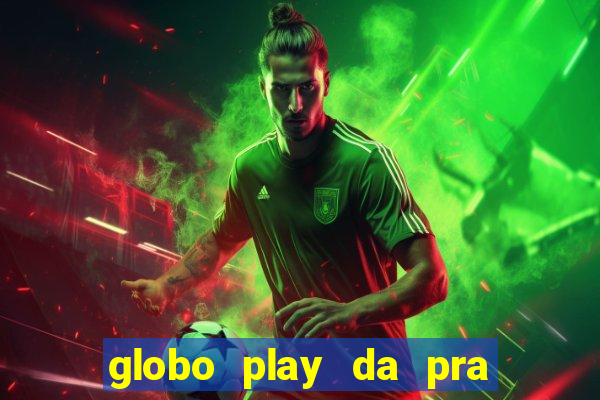 globo play da pra assistir jogo ao vivo