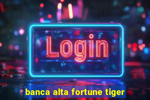 banca alta fortune tiger