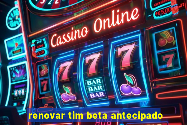 renovar tim beta antecipado