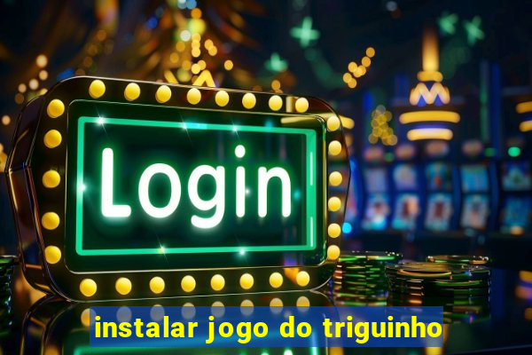 instalar jogo do triguinho