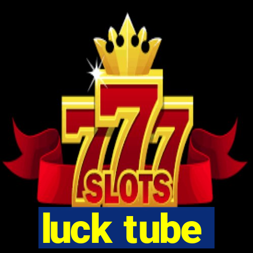 luck tube