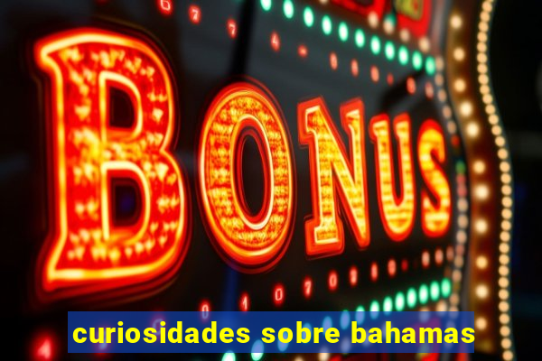 curiosidades sobre bahamas