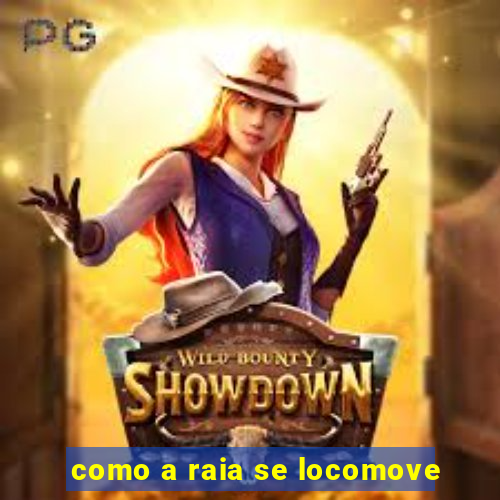 como a raia se locomove