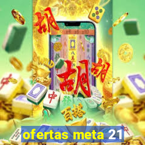 ofertas meta 21