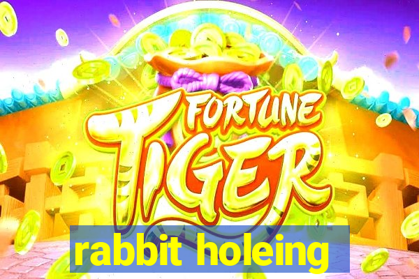 rabbit holeing