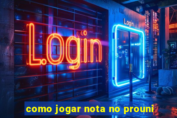 como jogar nota no prouni