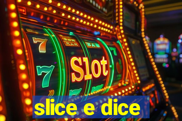 slice e dice