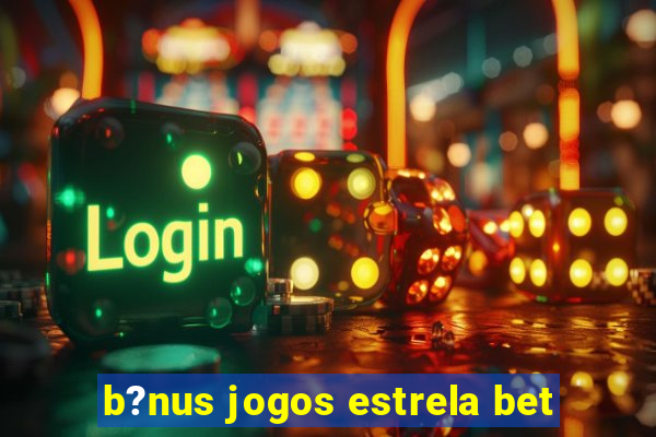 b?nus jogos estrela bet