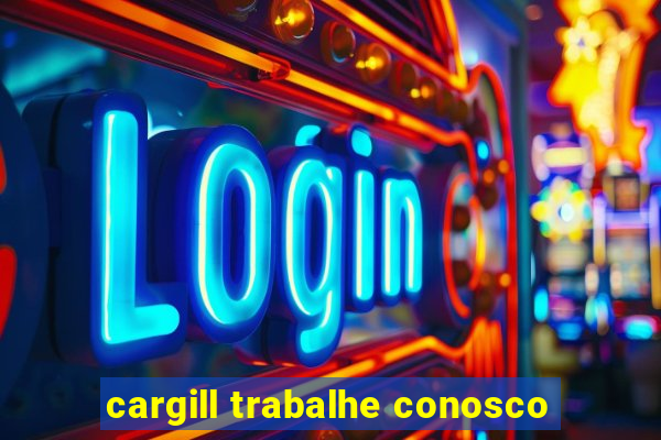 cargill trabalhe conosco