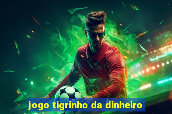 jogo tigrinho da dinheiro