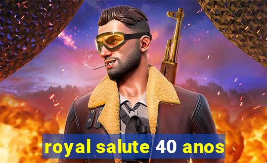 royal salute 40 anos