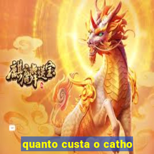 quanto custa o catho