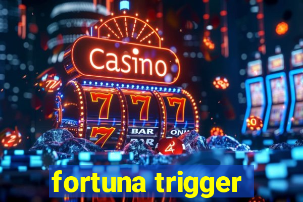 fortuna trigger