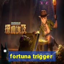 fortuna trigger