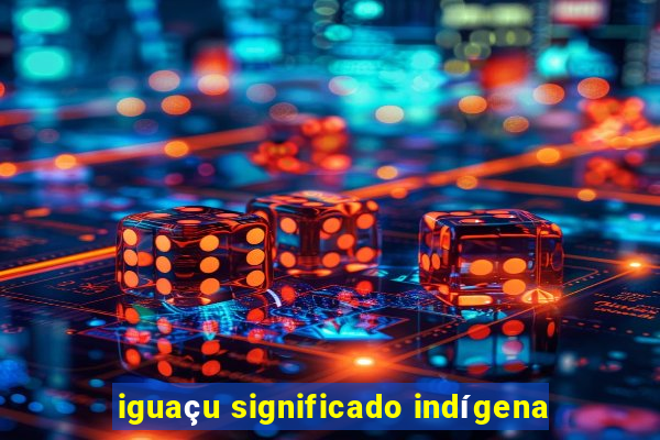 iguaçu significado indígena