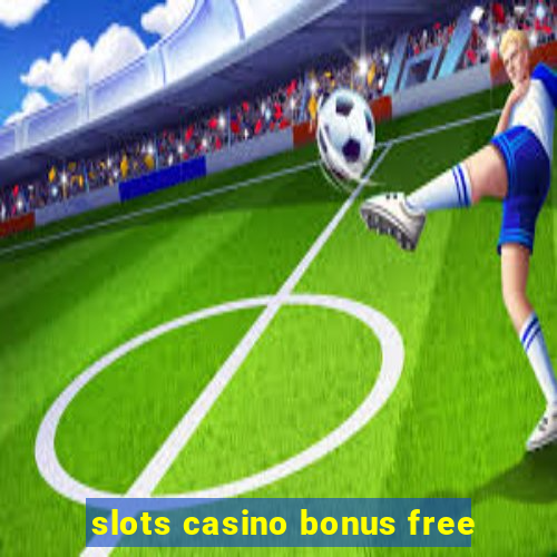 slots casino bonus free