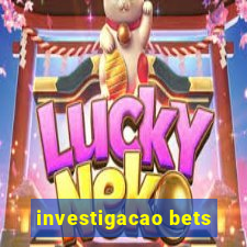 investigacao bets