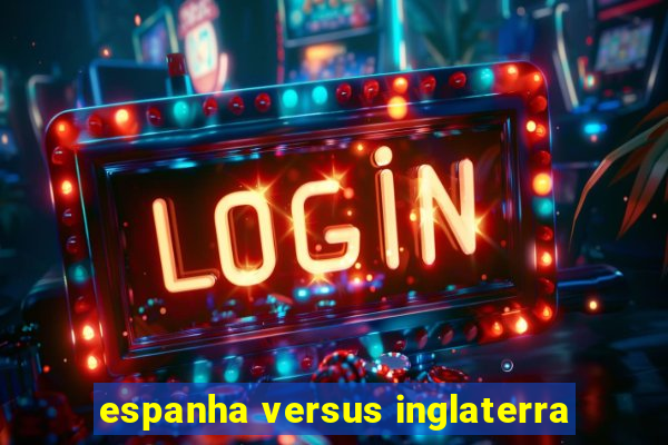 espanha versus inglaterra