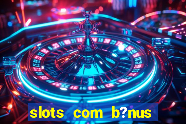 slots com b?nus sem depósito