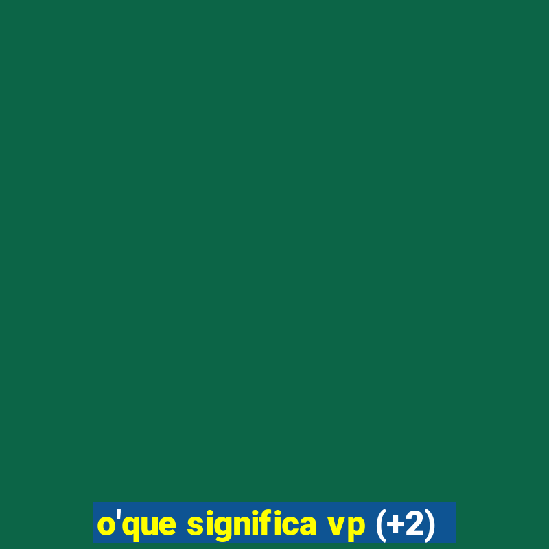 o'que significa vp (+2)