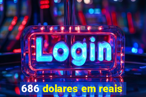 686 dolares em reais