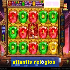 atlantis relógios