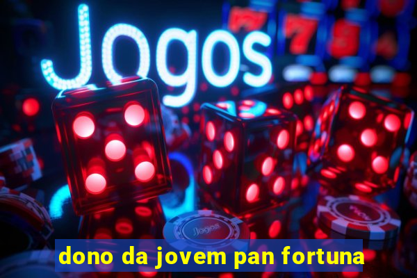 dono da jovem pan fortuna