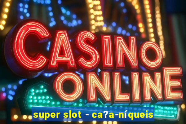 super slot - ca?a-níqueis