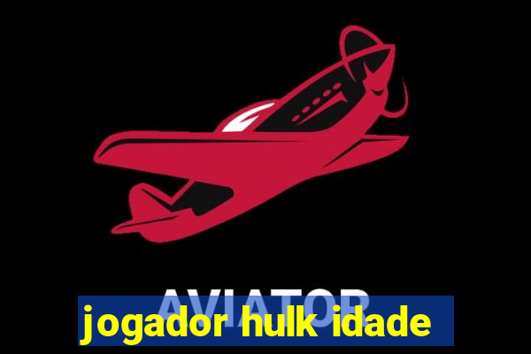 jogador hulk idade