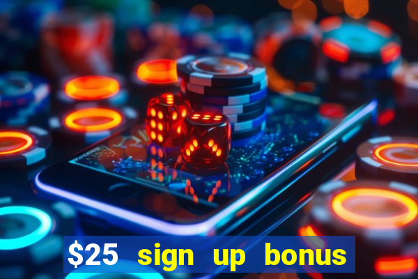 $25 sign up bonus instant withdraw casino