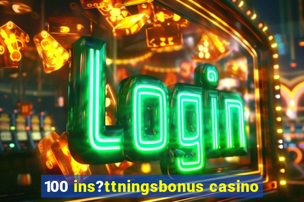 100 ins?ttningsbonus casino