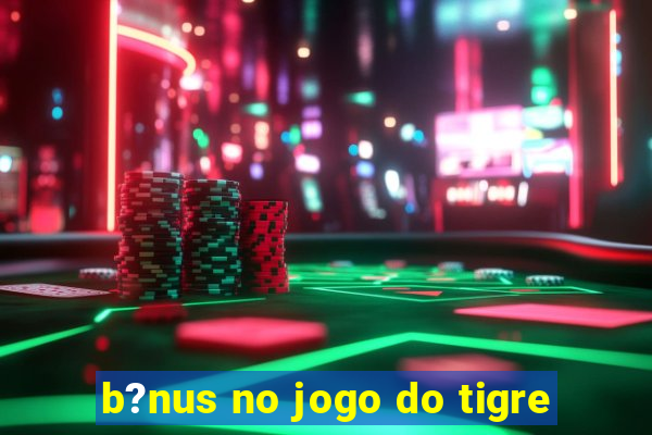 b?nus no jogo do tigre