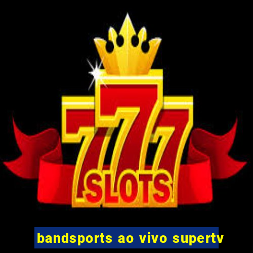 bandsports ao vivo supertv