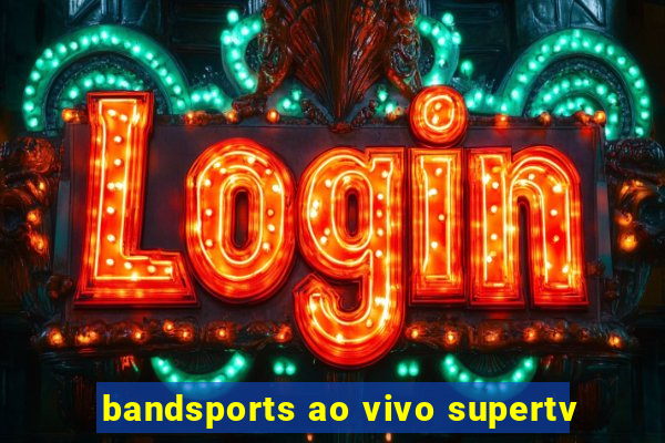 bandsports ao vivo supertv